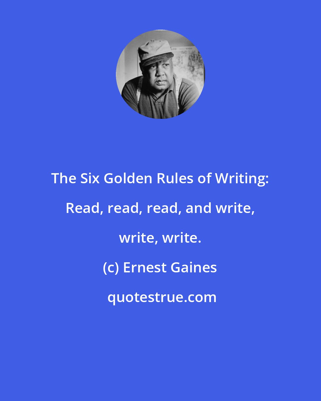 Ernest Gaines: The Six Golden Rules of Writing: Read, read, read, and write, write, write.