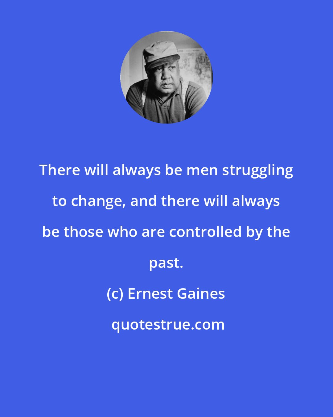 Ernest Gaines: There will always be men struggling to change, and there will always be those who are controlled by the past.