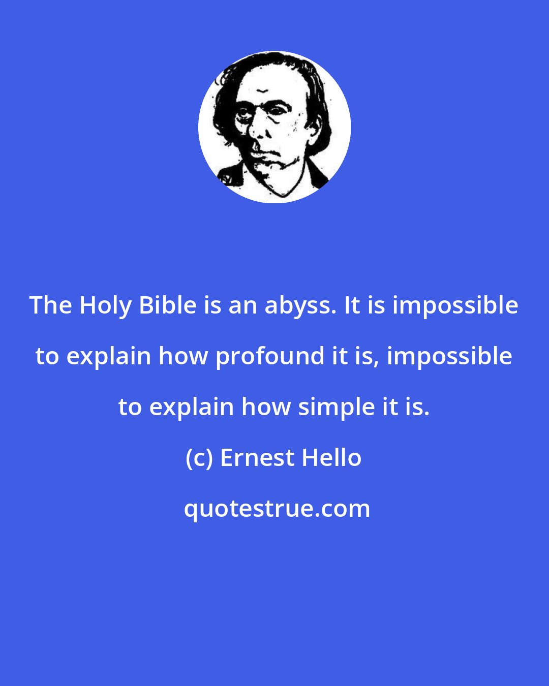 Ernest Hello: The Holy Bible is an abyss. It is impossible to explain how profound it is, impossible to explain how simple it is.