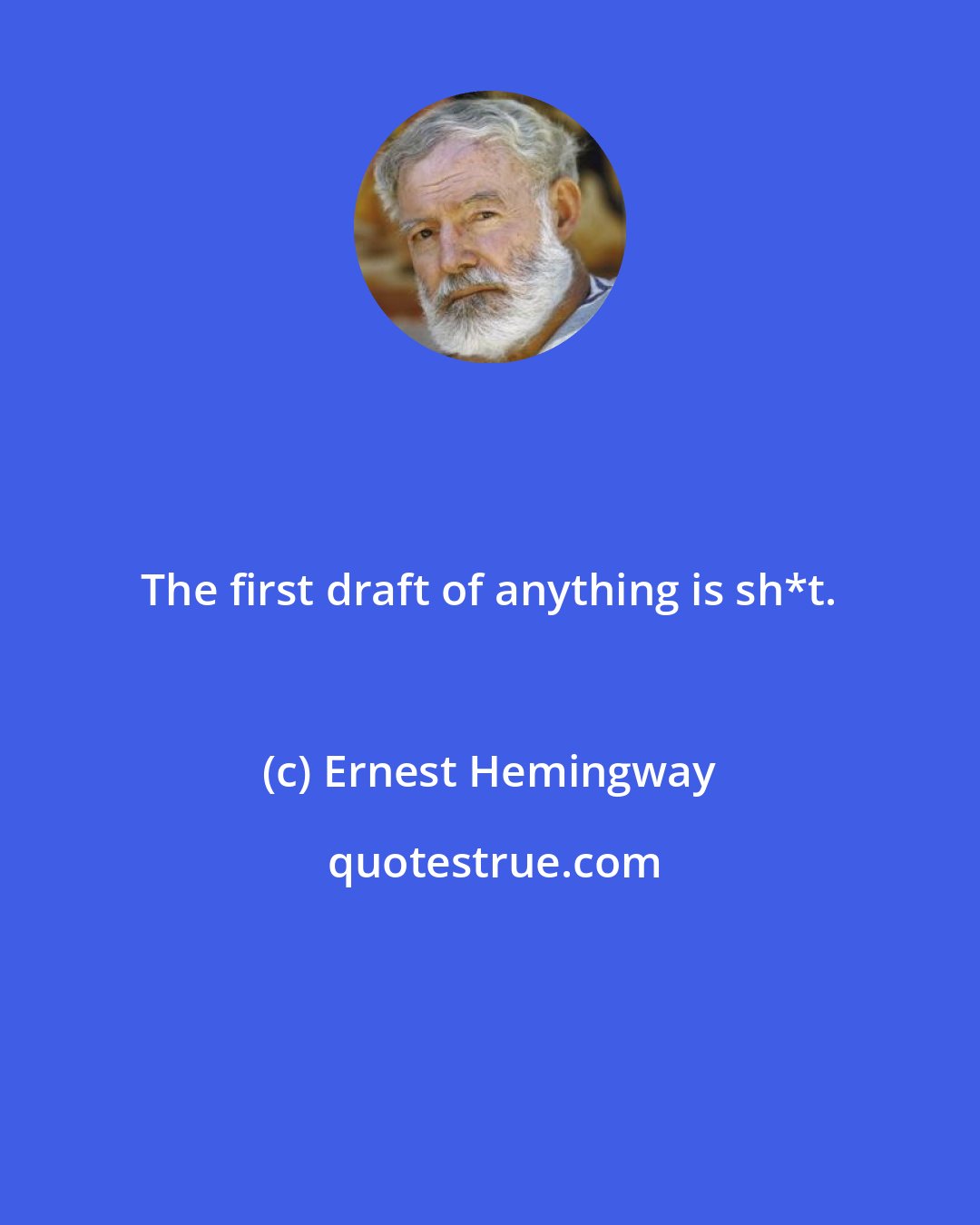 Ernest Hemingway: The first draft of anything is sh*t.