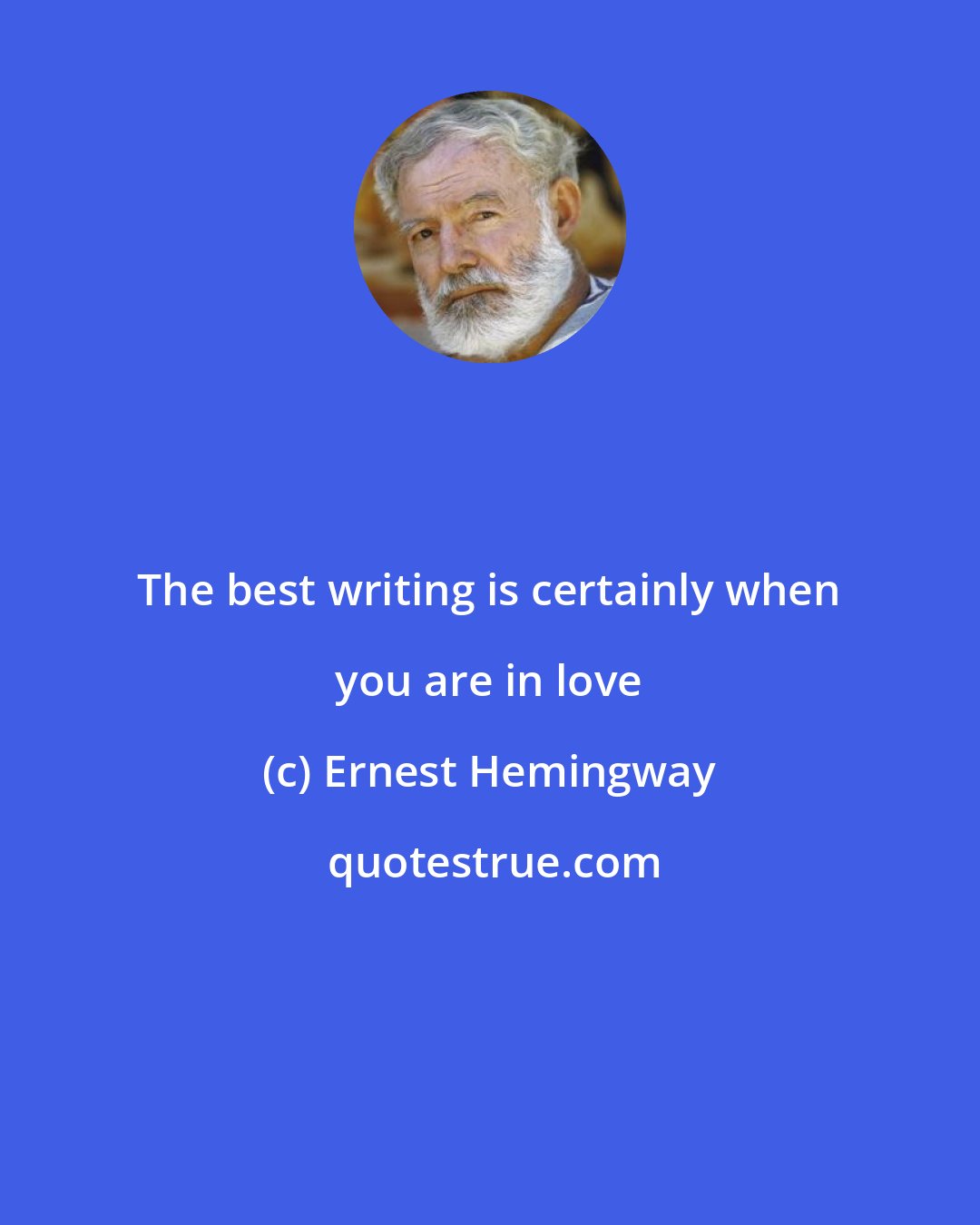 Ernest Hemingway: The best writing is certainly when you are in love