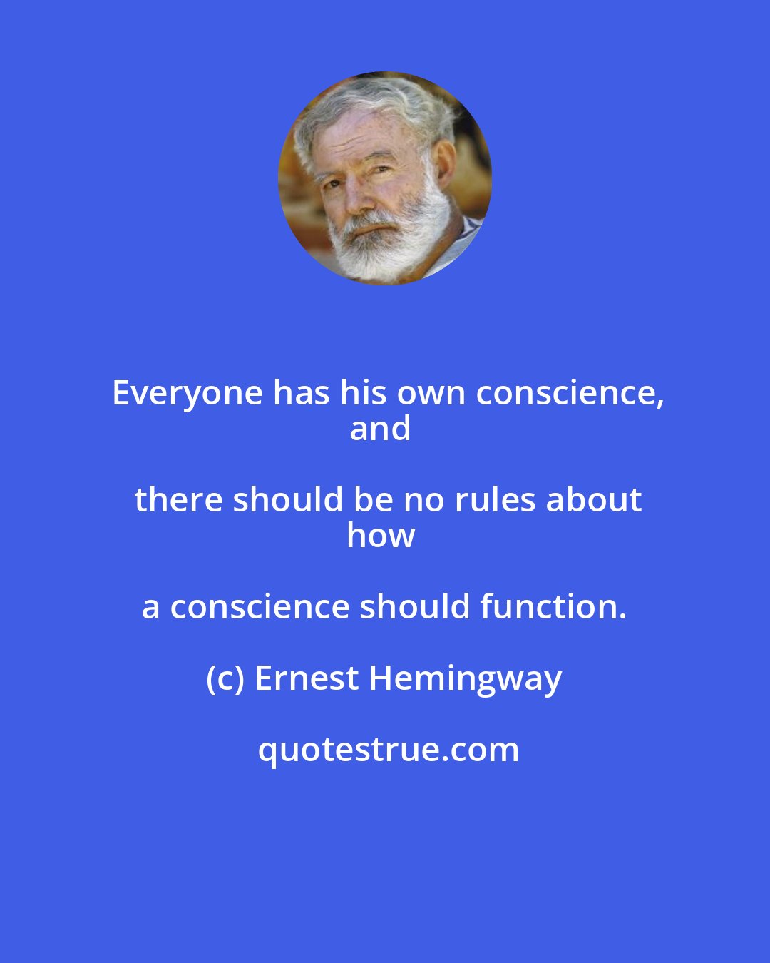 Ernest Hemingway: Everyone has his own conscience,
and there should be no rules about
how a conscience should function.