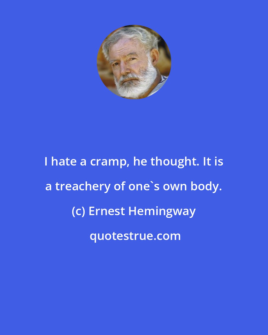 Ernest Hemingway: I hate a cramp, he thought. It is a treachery of one's own body.