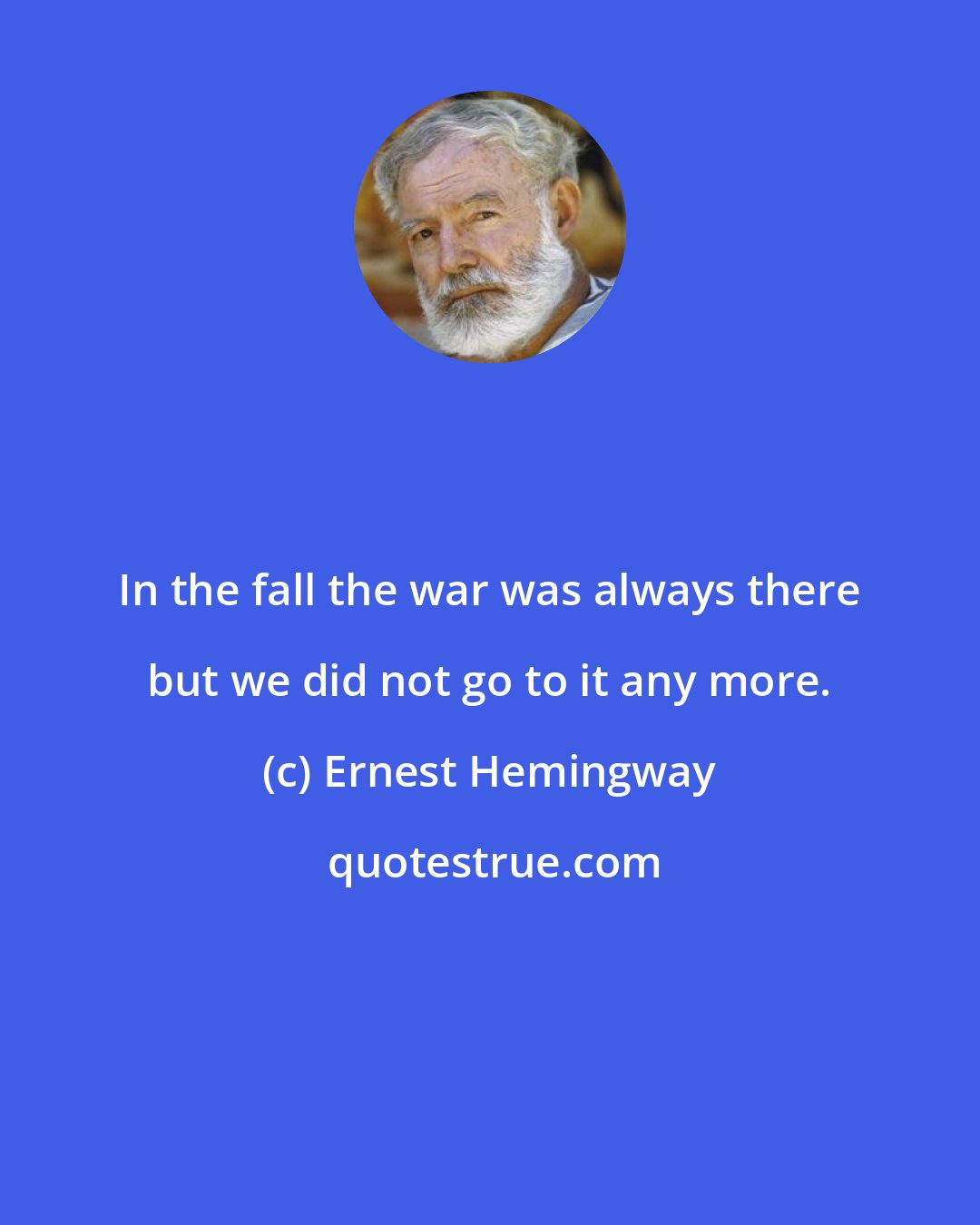 Ernest Hemingway: In the fall the war was always there but we did not go to it any more.