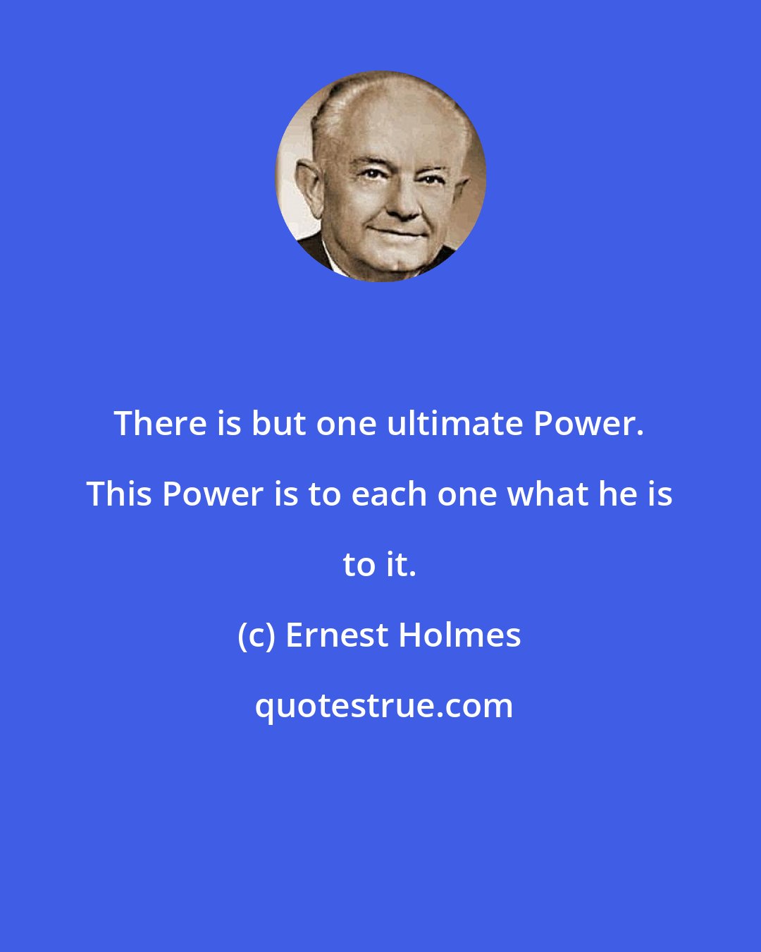 Ernest Holmes: There is but one ultimate Power. This Power is to each one what he is to it.