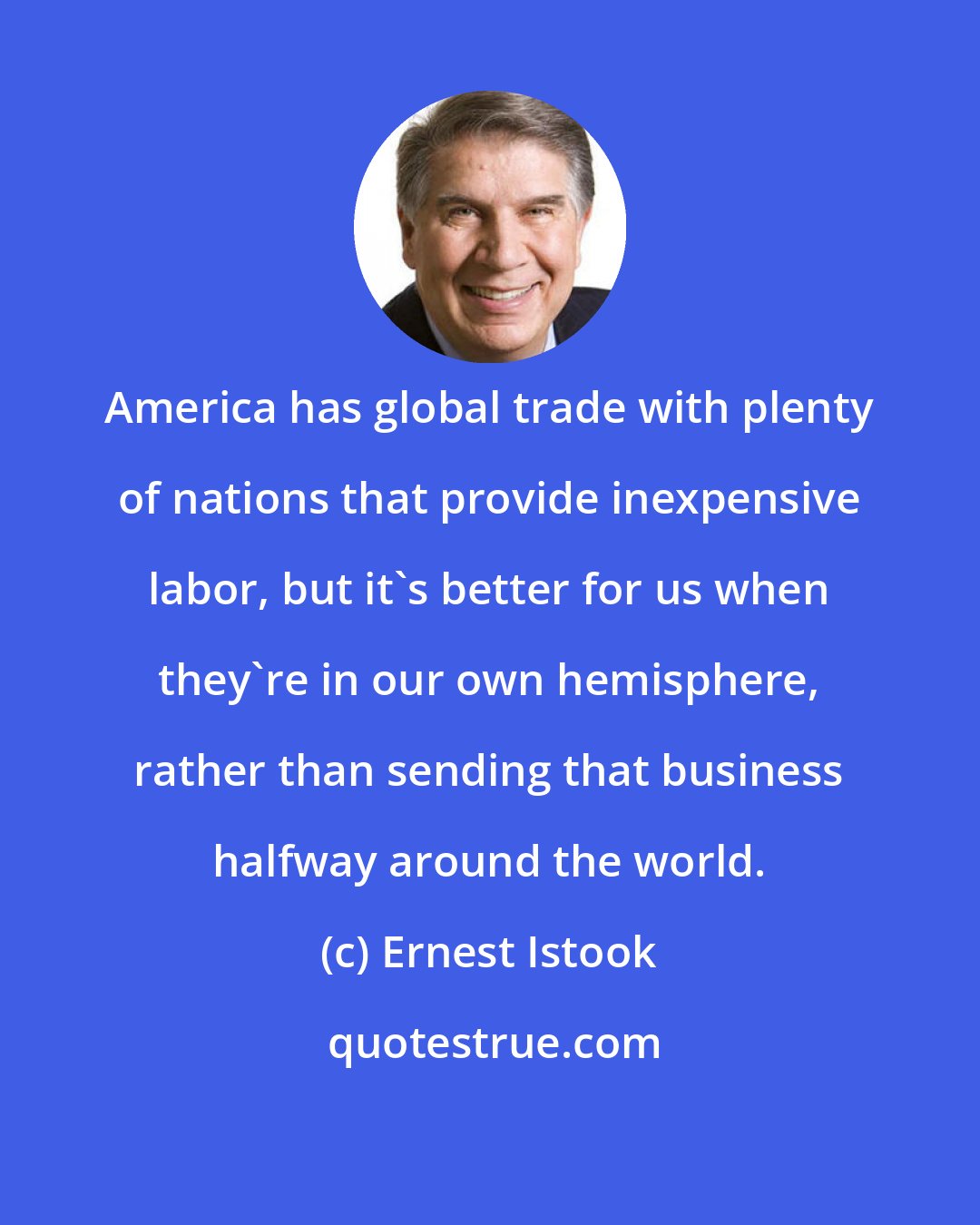 Ernest Istook: America has global trade with plenty of nations that provide inexpensive labor, but it's better for us when they're in our own hemisphere, rather than sending that business halfway around the world.