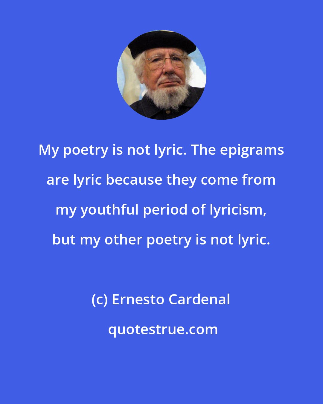 Ernesto Cardenal: My poetry is not lyric. The epigrams are lyric because they come from my youthful period of lyricism, but my other poetry is not lyric.