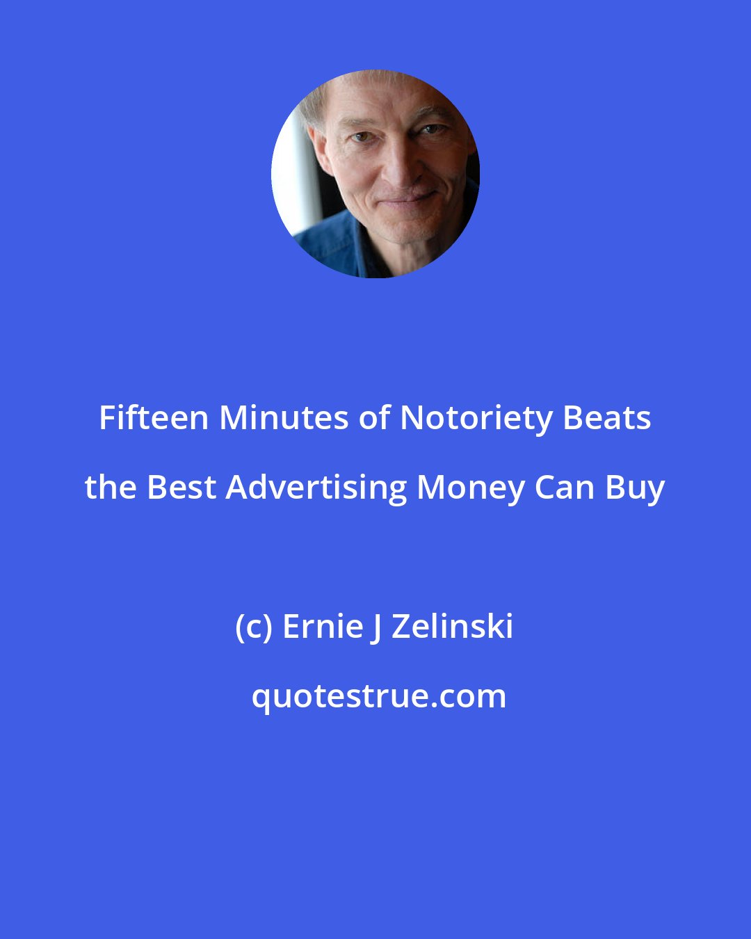Ernie J Zelinski: Fifteen Minutes of Notoriety Beats the Best Advertising Money Can Buy