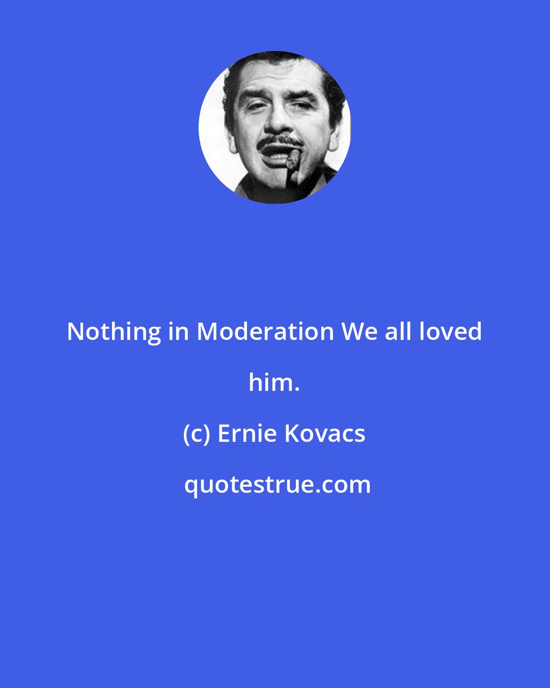 Ernie Kovacs: Nothing in Moderation We all loved him.