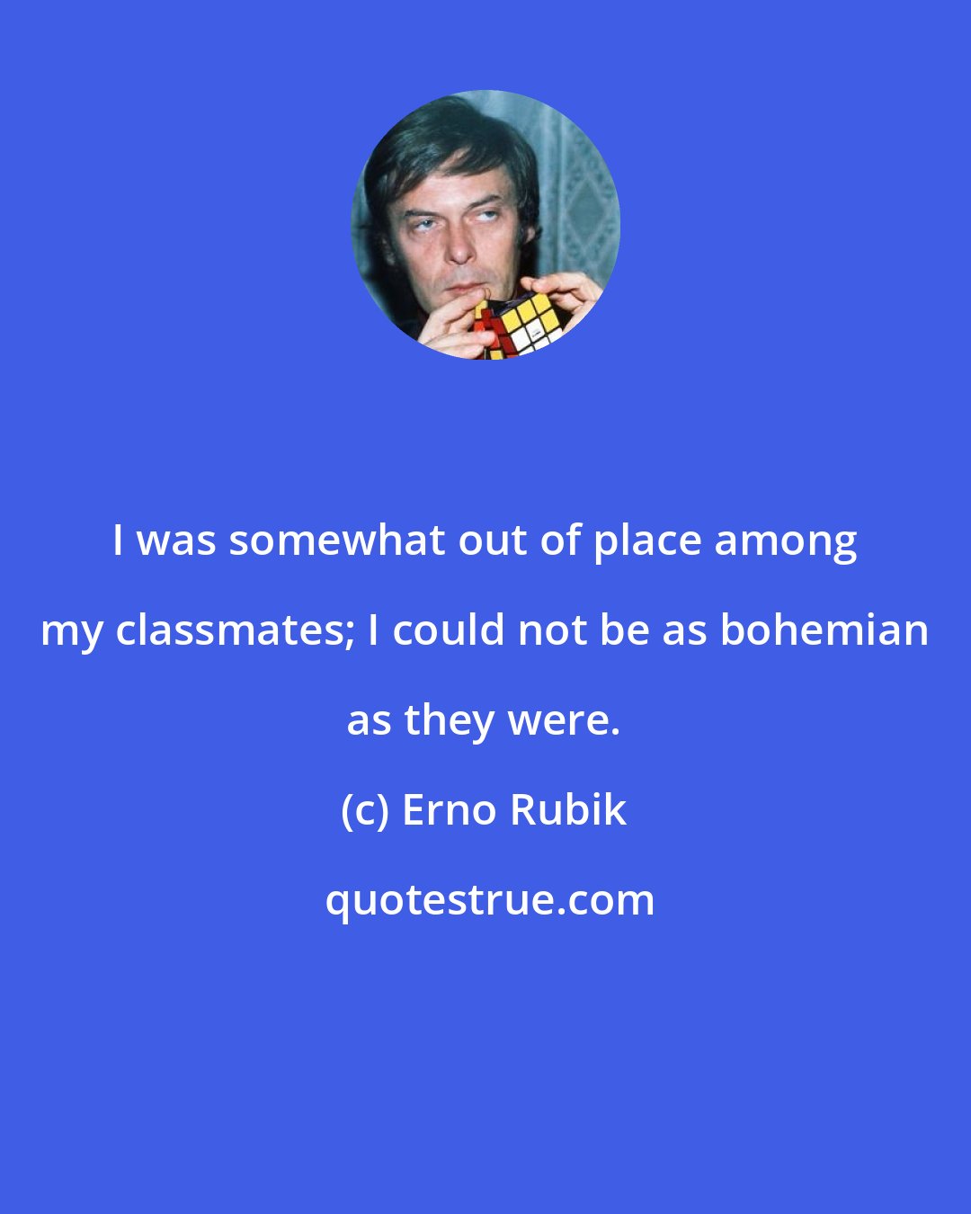 Erno Rubik: I was somewhat out of place among my classmates; I could not be as bohemian as they were.