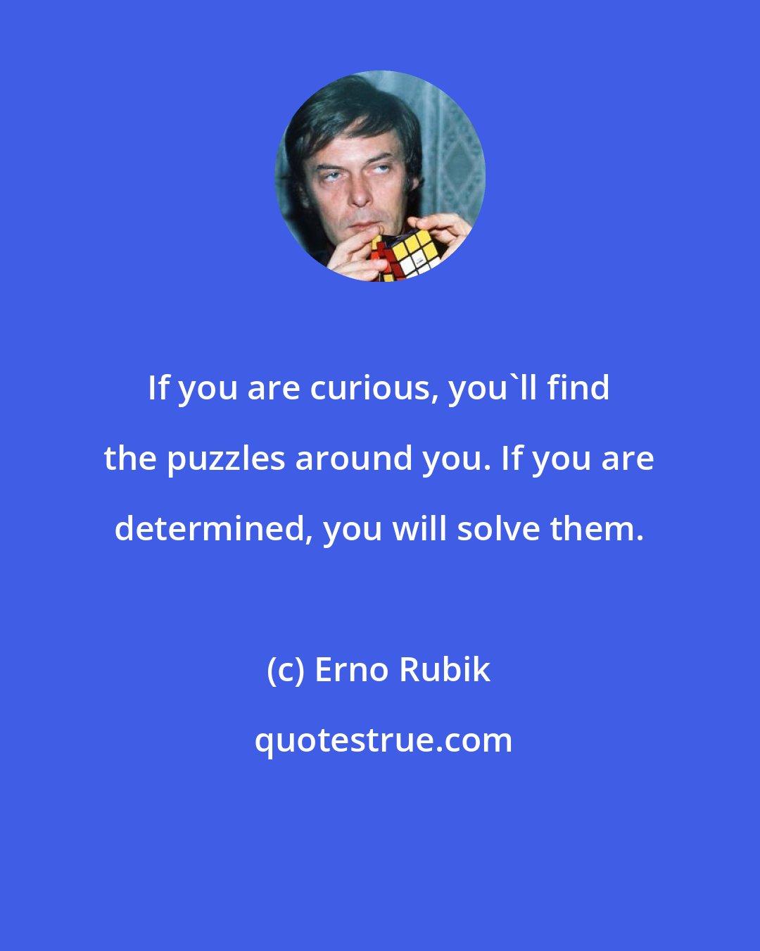 Erno Rubik: If you are curious, you'll find the puzzles around you. If you are determined, you will solve them.