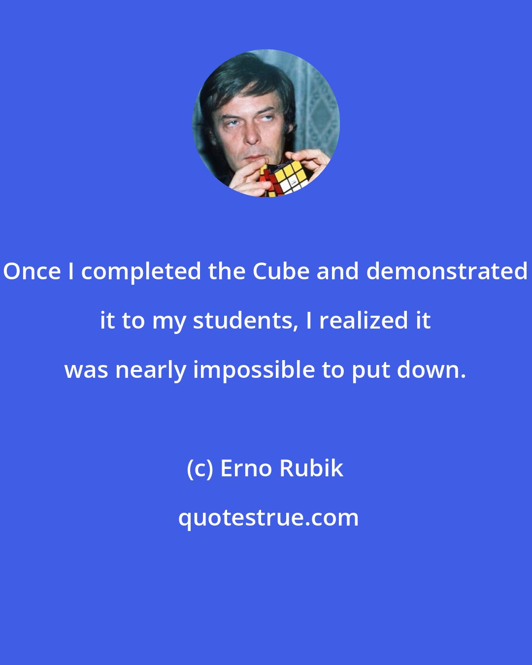 Erno Rubik: Once I completed the Cube and demonstrated it to my students, I realized it was nearly impossible to put down.