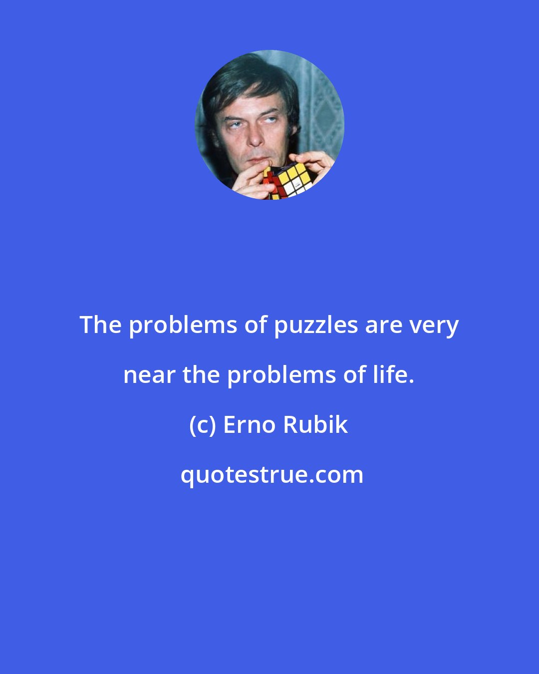 Erno Rubik: The problems of puzzles are very near the problems of life.