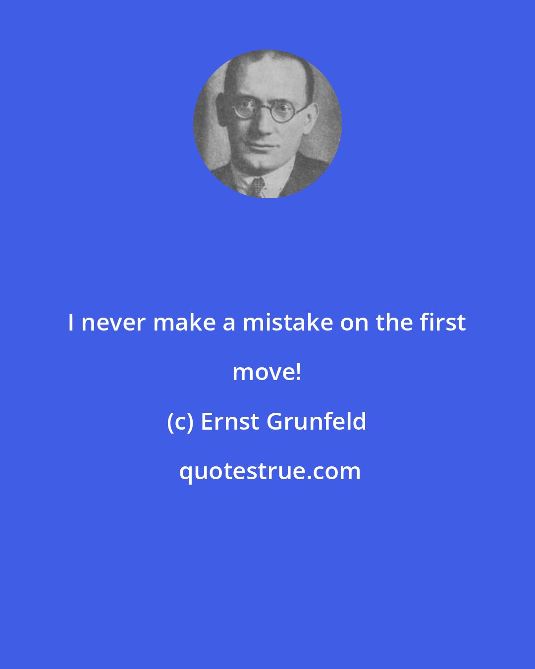 Ernst Grunfeld: I never make a mistake on the first move!