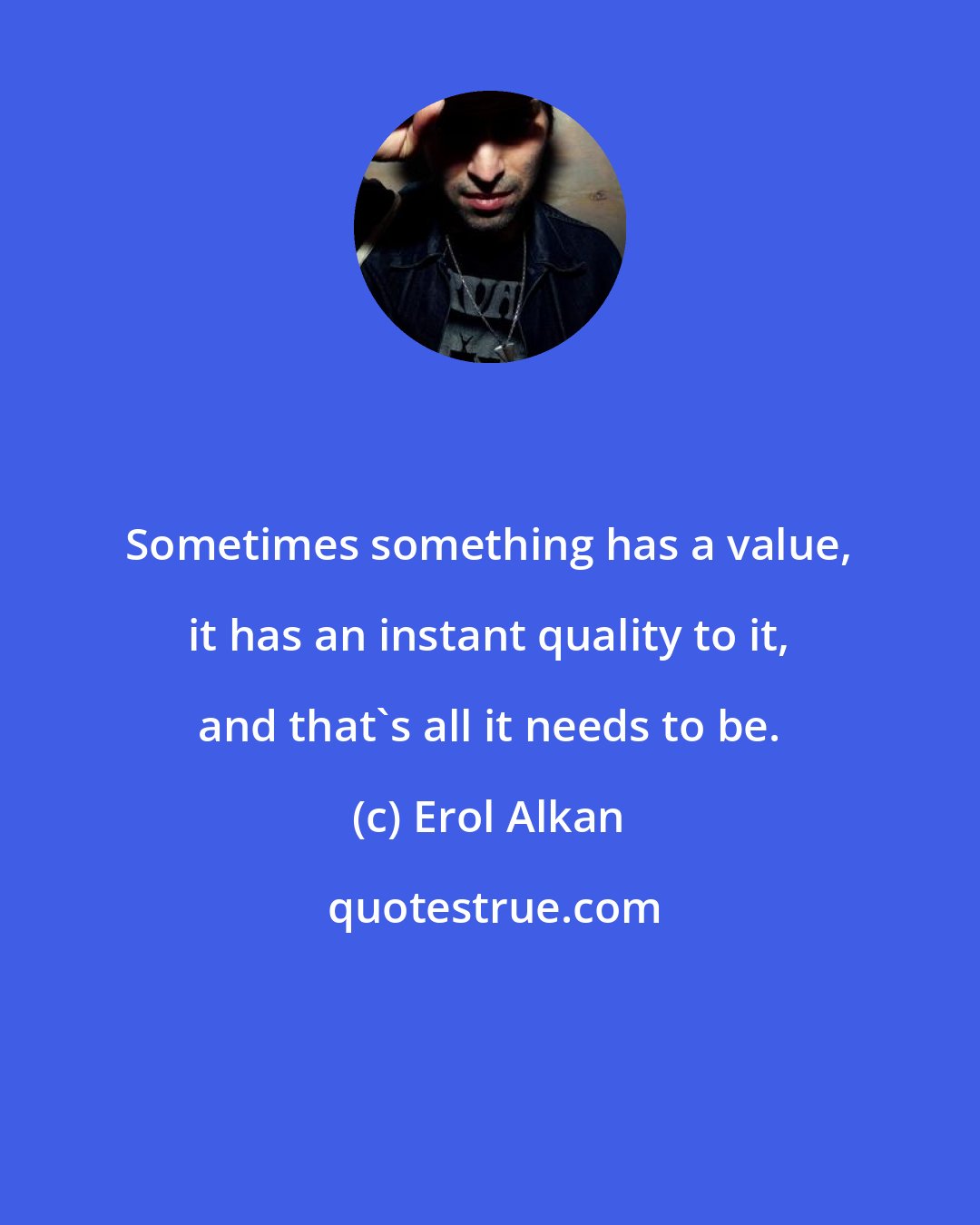 Erol Alkan: Sometimes something has a value, it has an instant quality to it, and that's all it needs to be.
