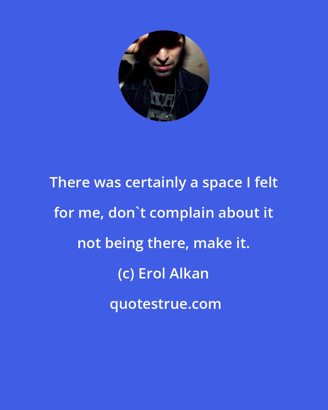 Erol Alkan: There was certainly a space I felt for me, don't complain about it not being there, make it.