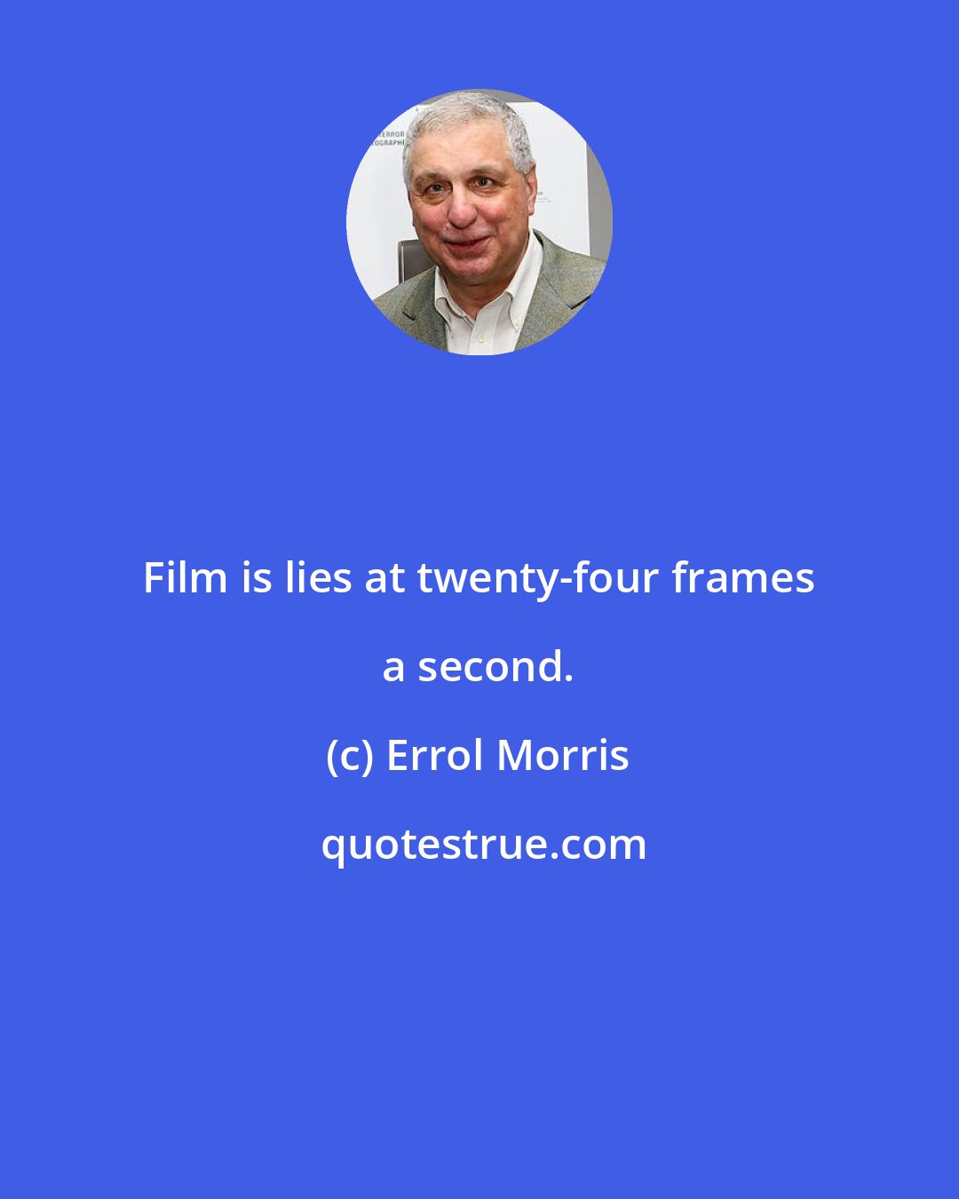 Errol Morris: Film is lies at twenty-four frames a second.