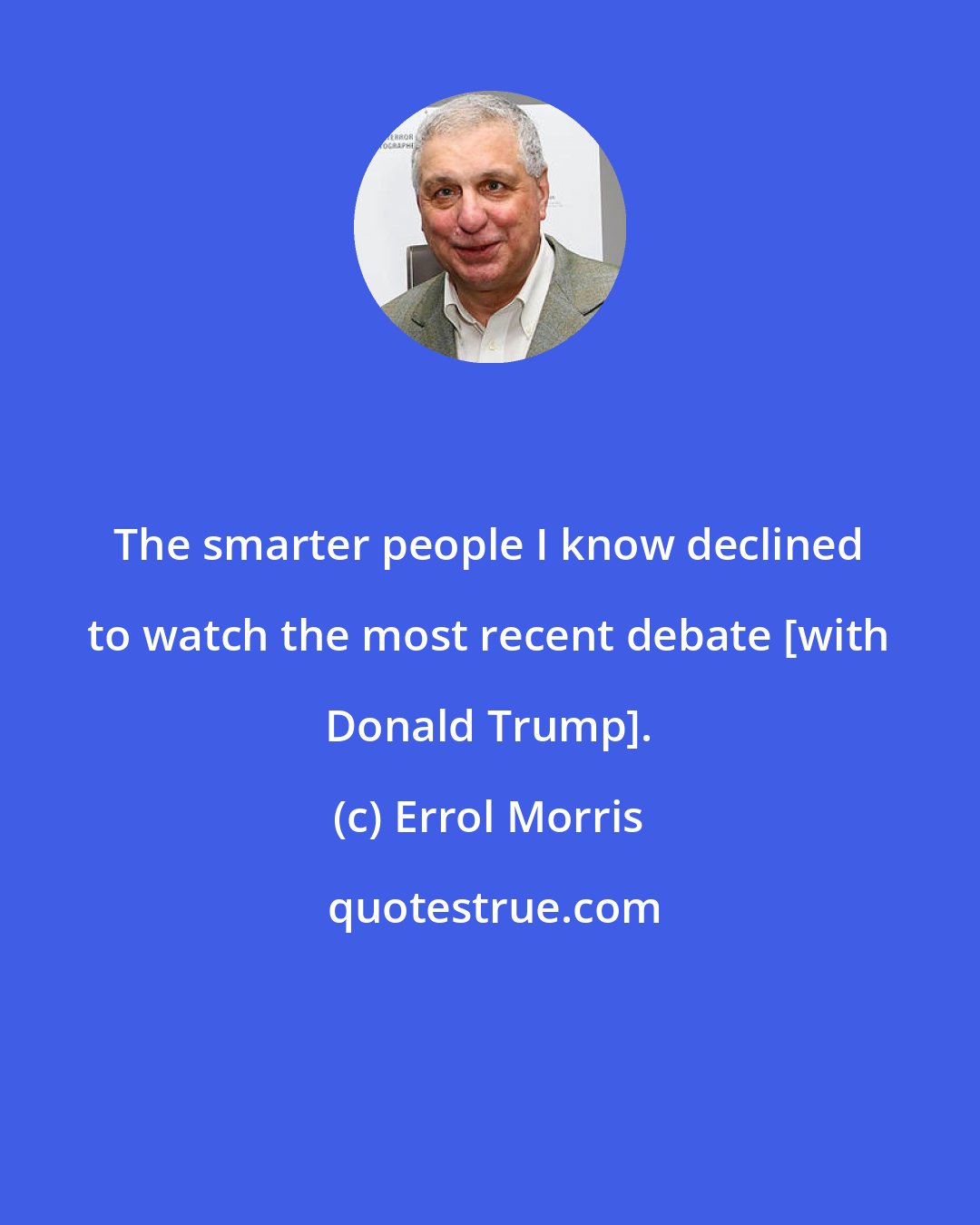 Errol Morris: The smarter people I know declined to watch the most recent debate [with Donald Trump].