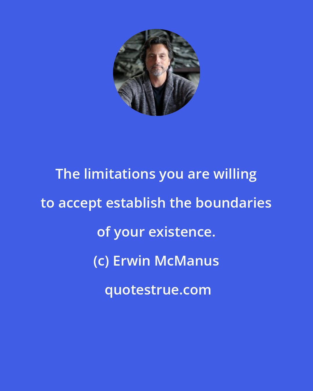 Erwin McManus: The limitations you are willing to accept establish the boundaries of your existence.