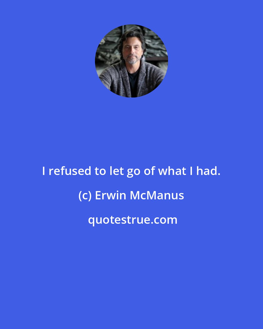 Erwin McManus: I refused to let go of what I had.