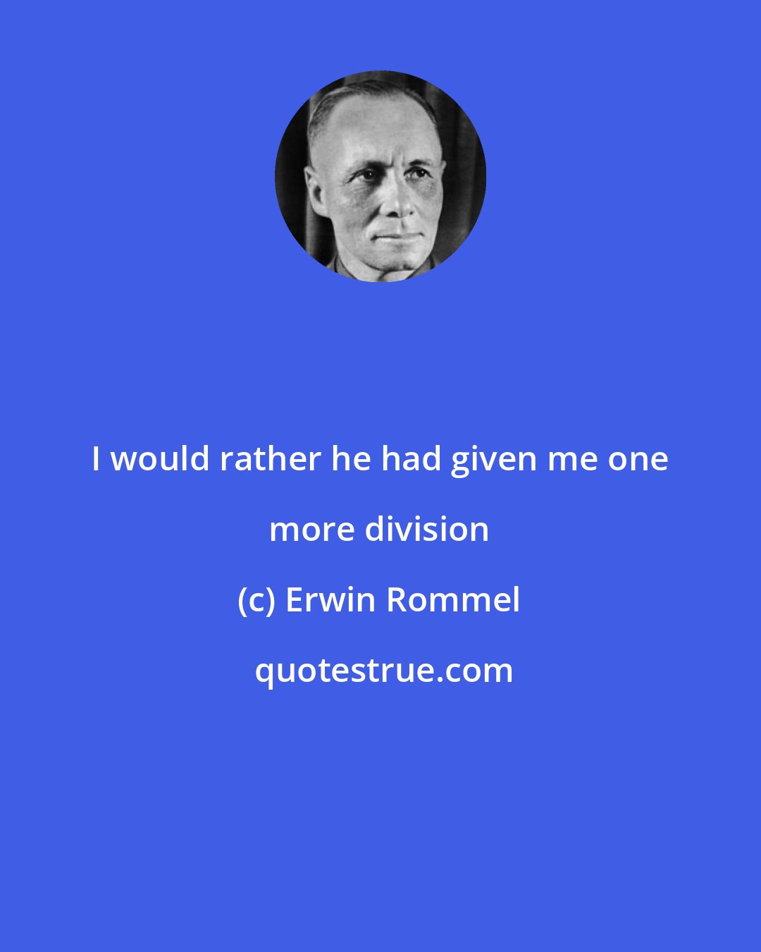 Erwin Rommel: I would rather he had given me one more division