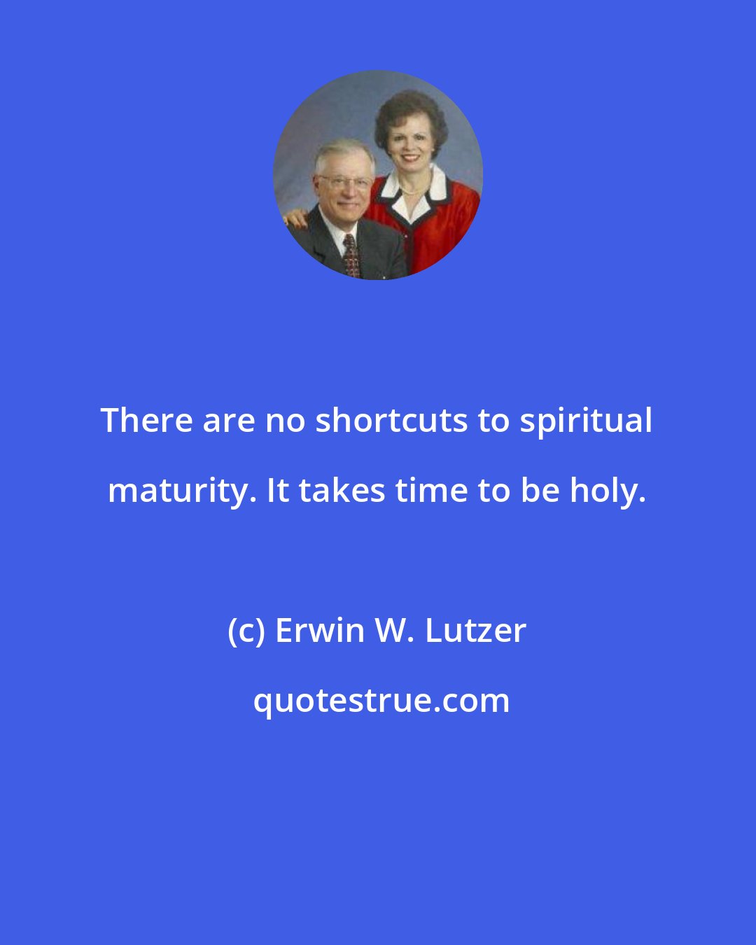 Erwin W. Lutzer: There are no shortcuts to spiritual maturity. It takes time to be holy.