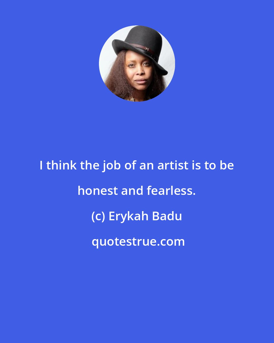 Erykah Badu: I think the job of an artist is to be honest and fearless.