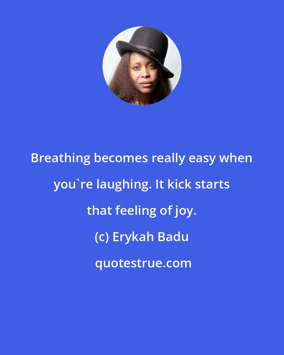 Erykah Badu: Breathing becomes really easy when you're laughing. It kick starts that feeling of joy.