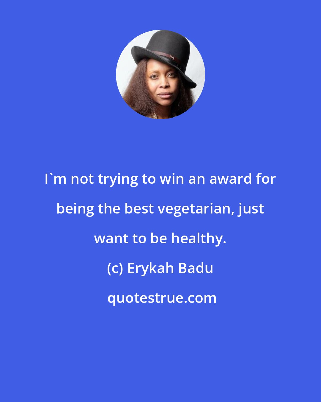 Erykah Badu: I'm not trying to win an award for being the best vegetarian, just want to be healthy.
