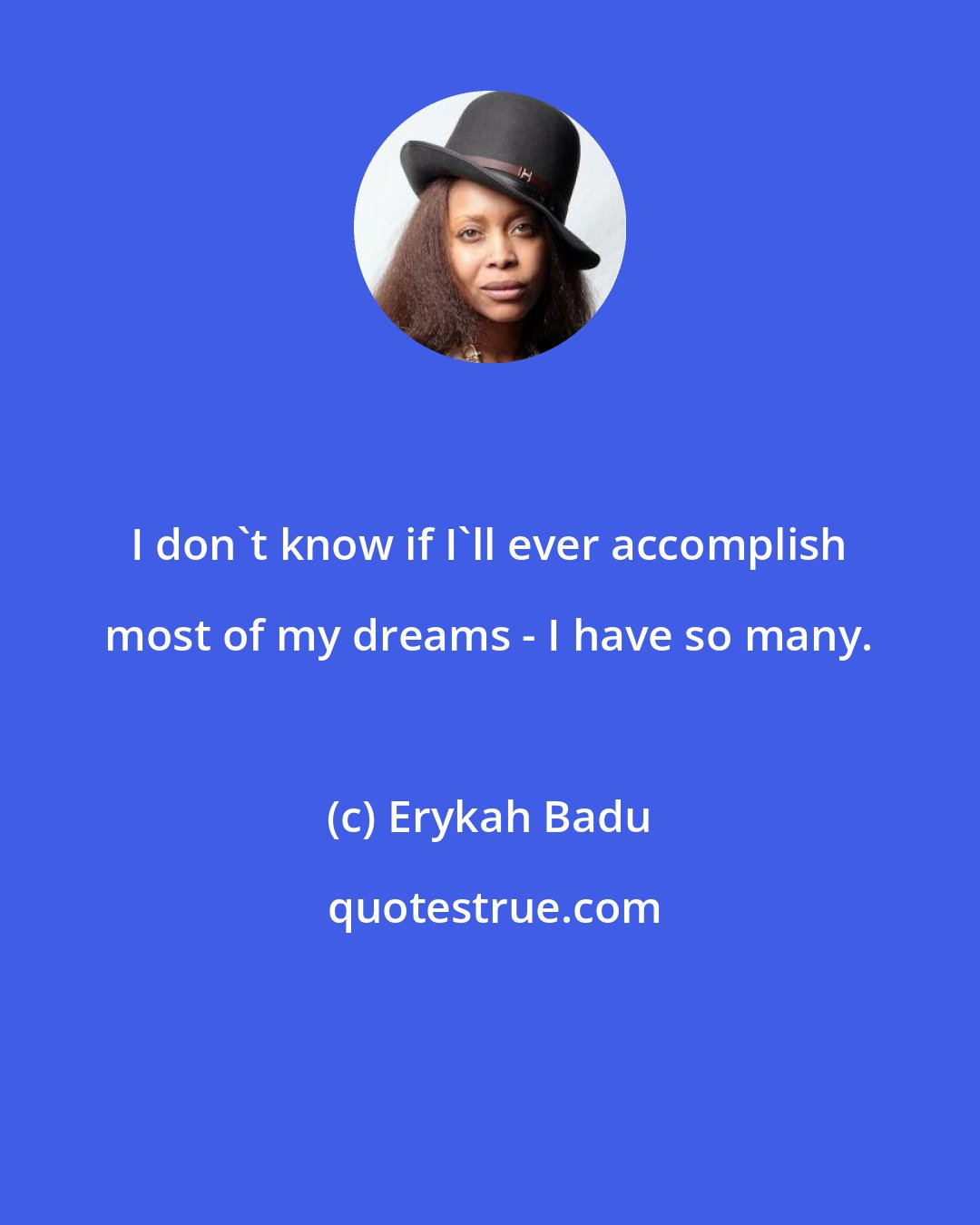 Erykah Badu: I don't know if I'll ever accomplish most of my dreams - I have so many.