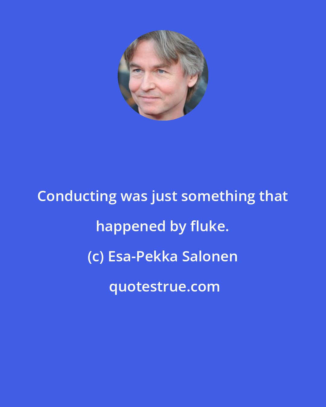 Esa-Pekka Salonen: Conducting was just something that happened by fluke.