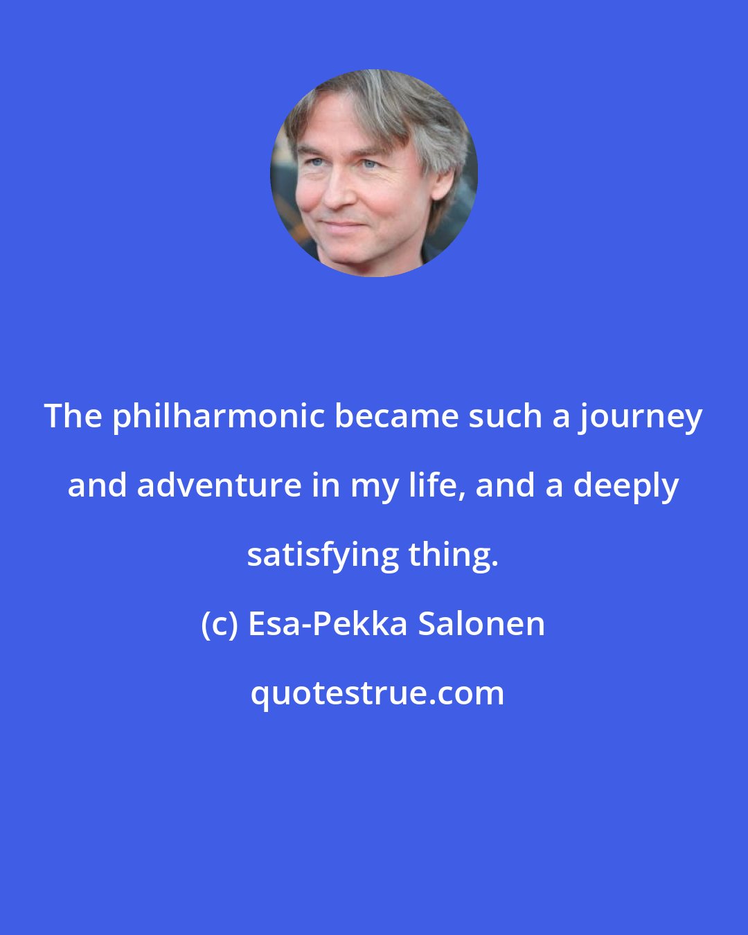 Esa-Pekka Salonen: The philharmonic became such a journey and adventure in my life, and a deeply satisfying thing.