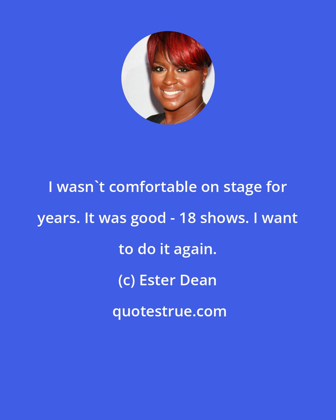 Ester Dean: I wasn't comfortable on stage for years. It was good - 18 shows. I want to do it again.