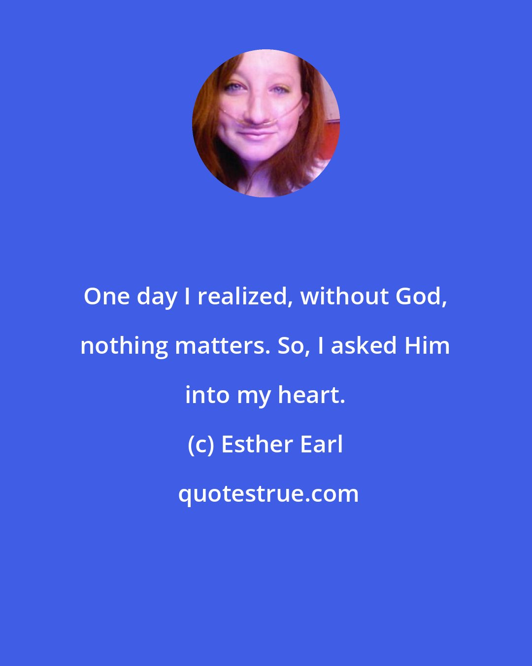 Esther Earl: One day I realized, without God, nothing matters. So, I asked Him into my heart.