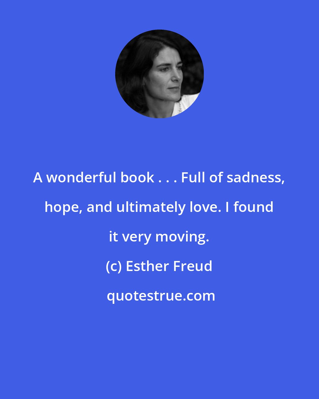 Esther Freud: A wonderful book . . . Full of sadness, hope, and ultimately love. I found it very moving.