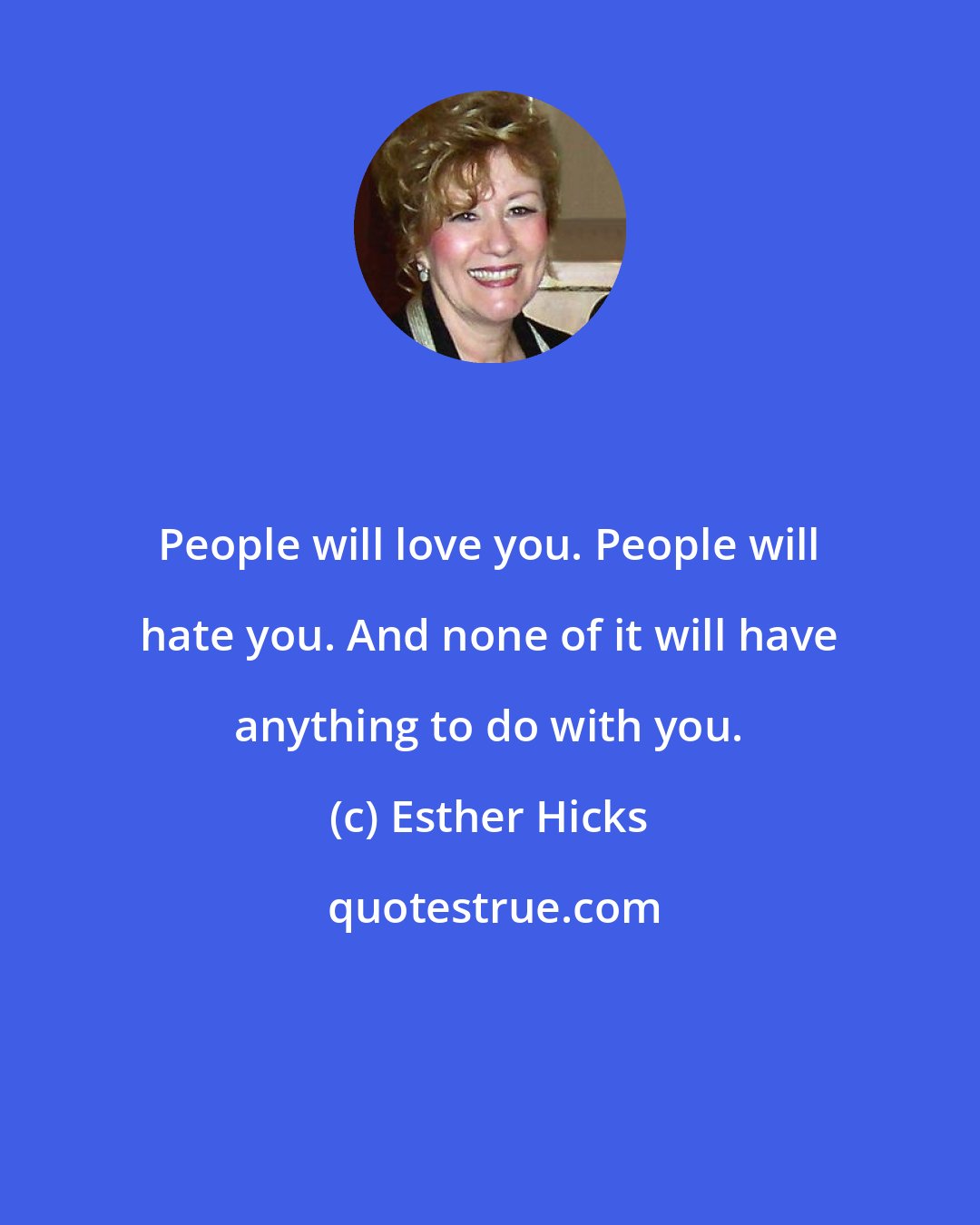 Esther Hicks: People will love you. People will hate you. And none of it will have anything to do with you.