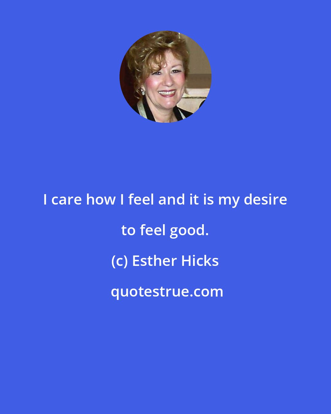 Esther Hicks: I care how I feel and it is my desire to feel good.