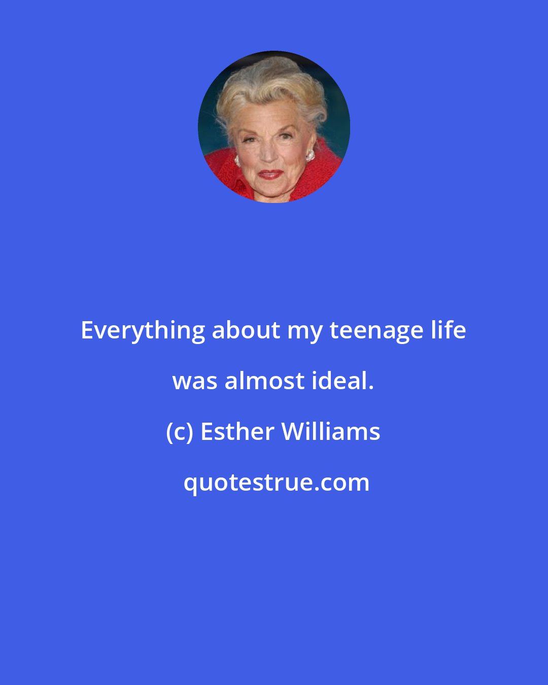 Esther Williams: Everything about my teenage life was almost ideal.