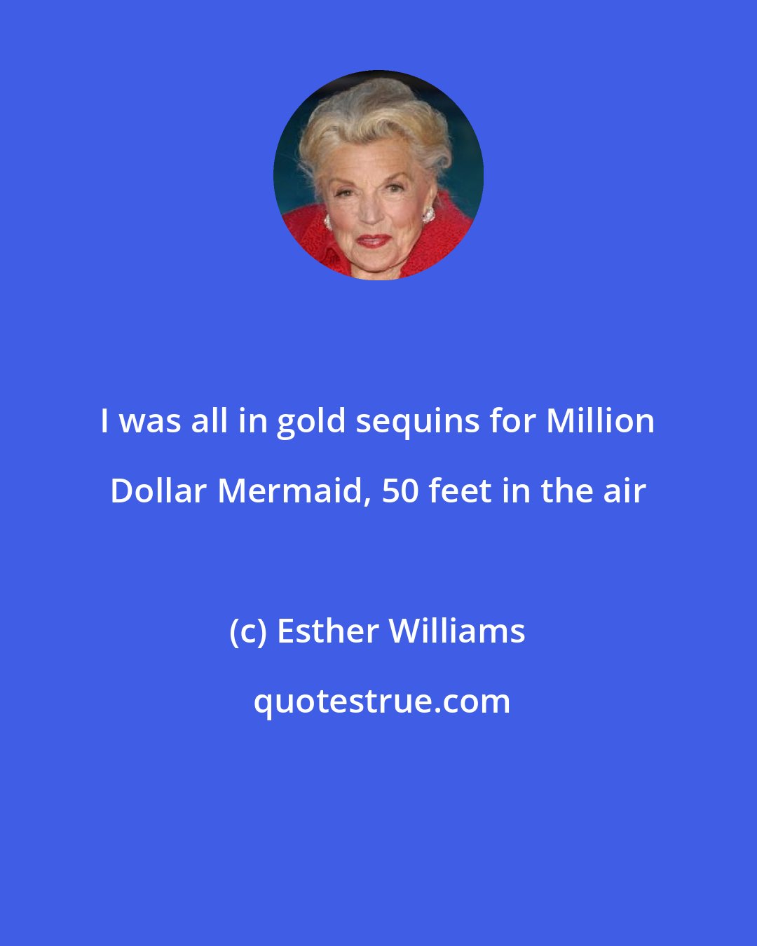 Esther Williams: I was all in gold sequins for Million Dollar Mermaid, 50 feet in the air