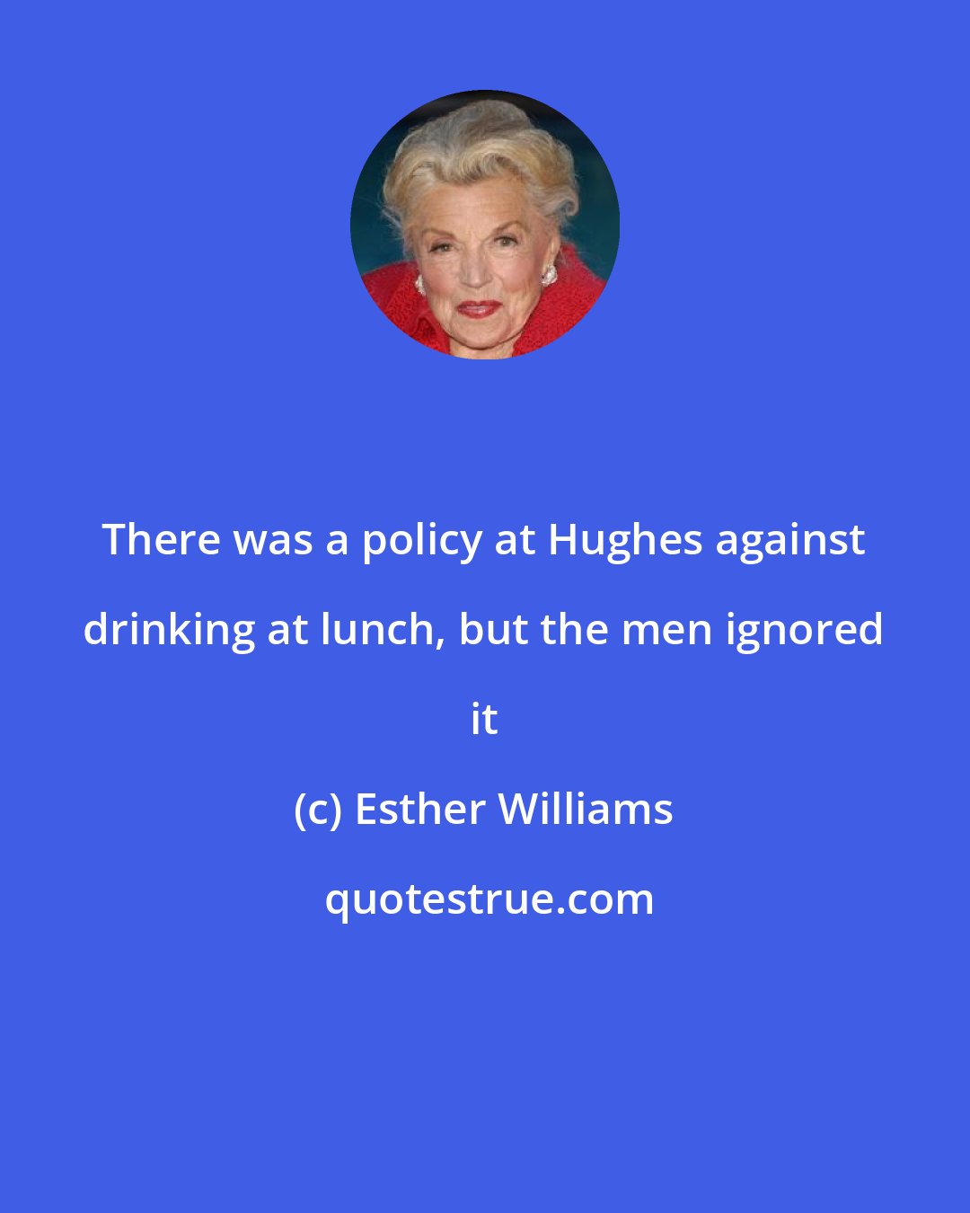 Esther Williams: There was a policy at Hughes against drinking at lunch, but the men ignored it