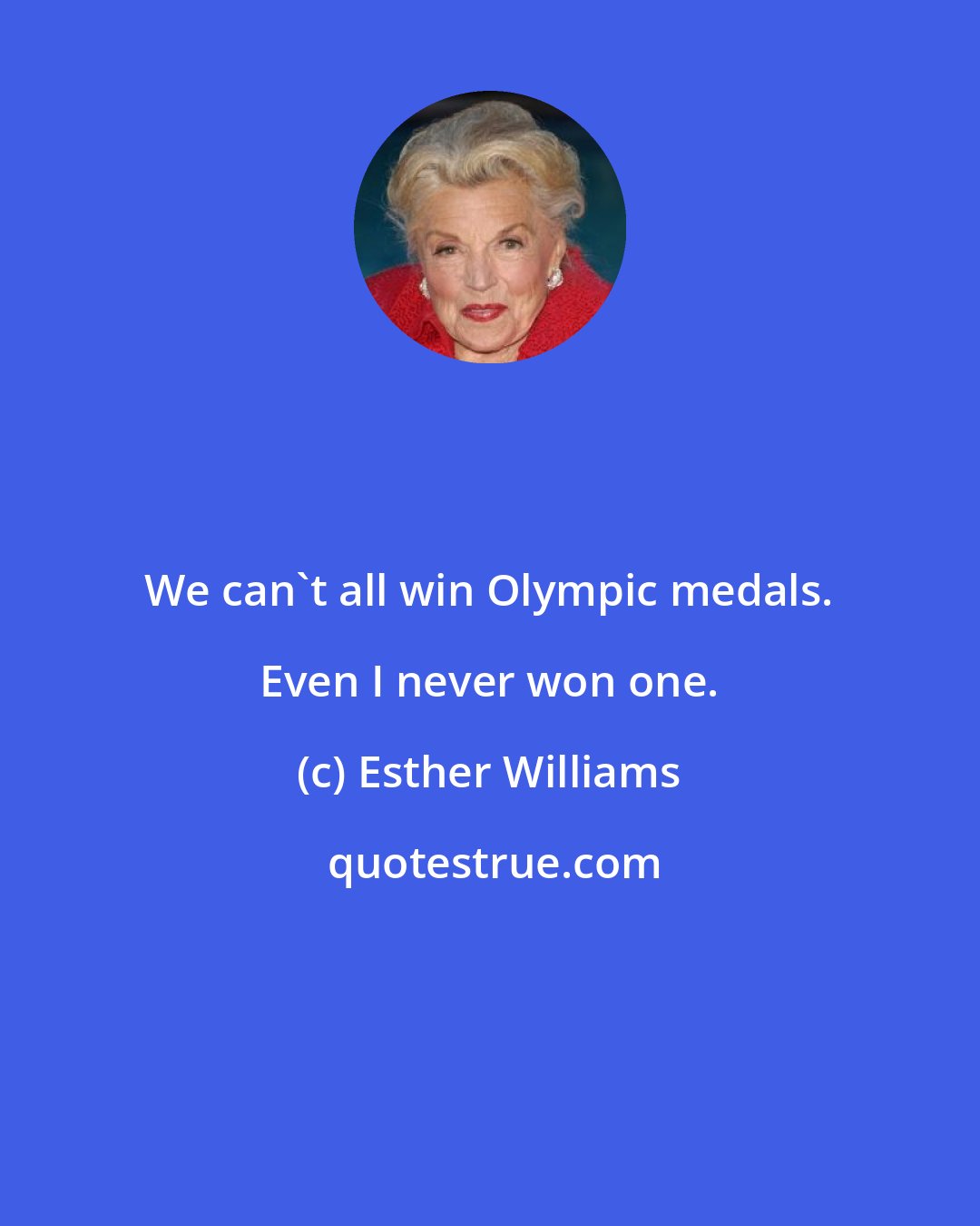 Esther Williams: We can't all win Olympic medals. Even I never won one.