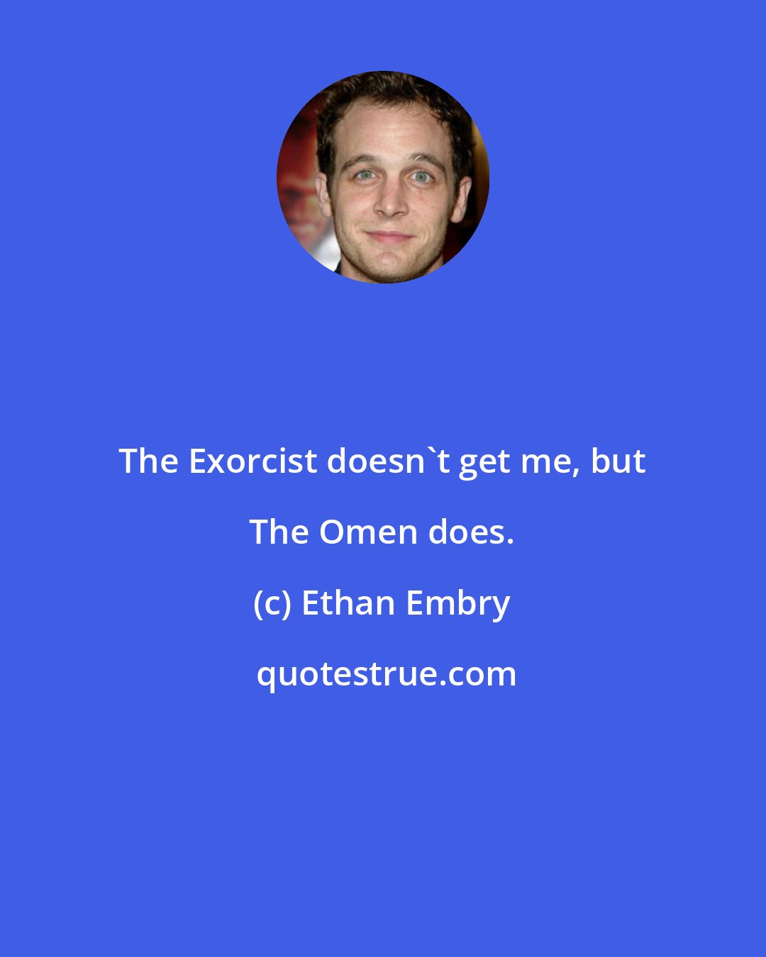 Ethan Embry: The Exorcist doesn't get me, but The Omen does.