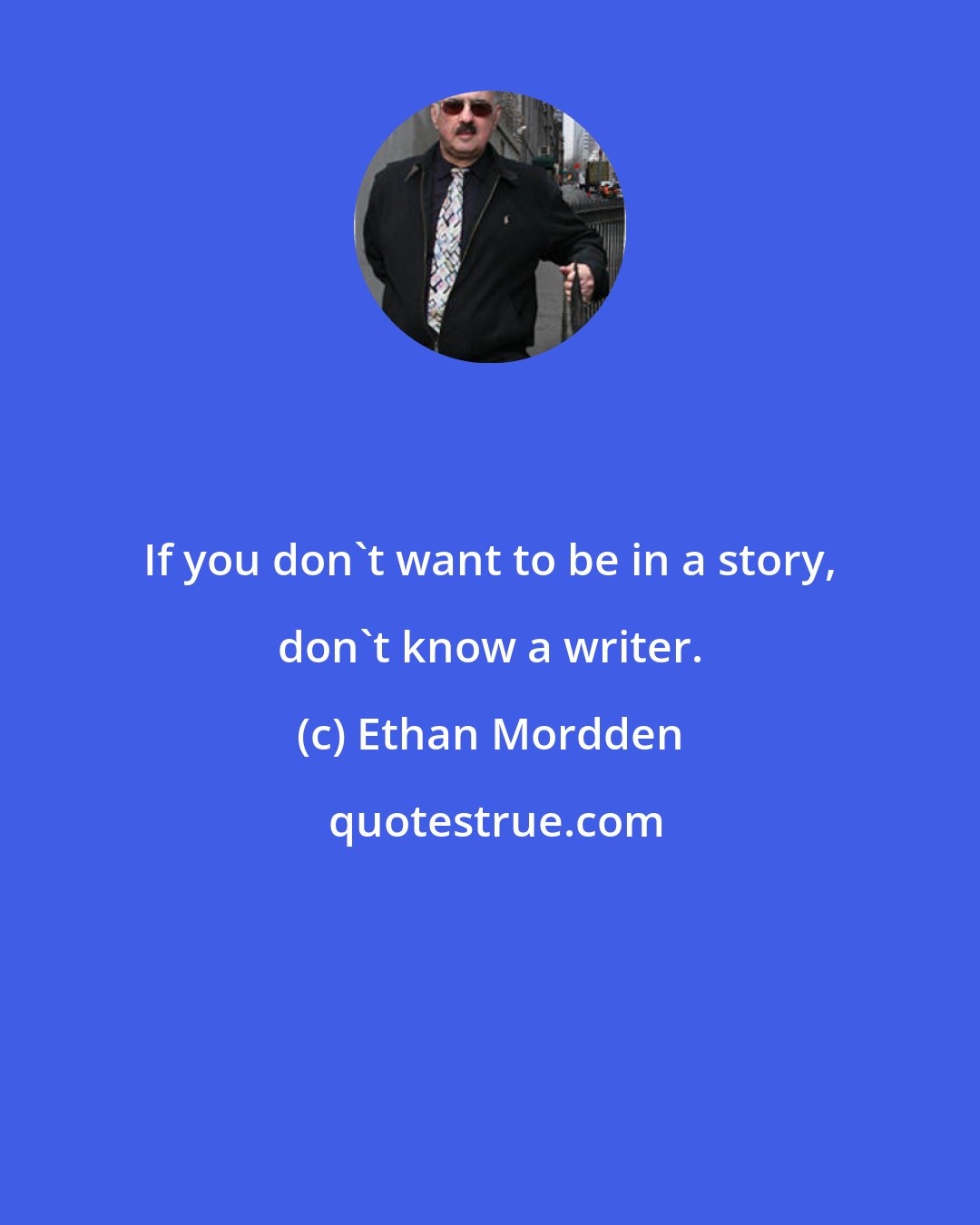 Ethan Mordden: If you don't want to be in a story, don't know a writer.