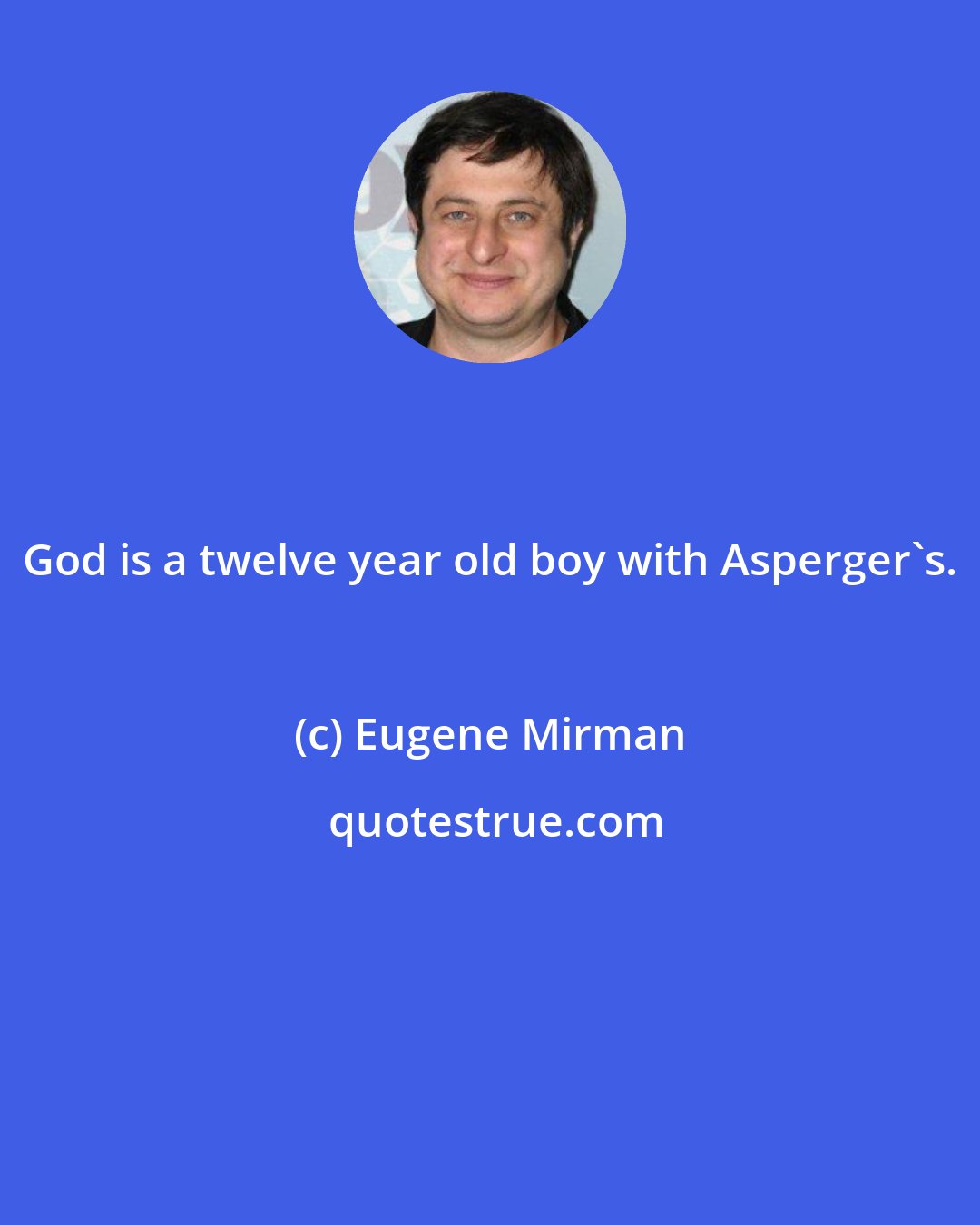 Eugene Mirman: God is a twelve year old boy with Asperger's.