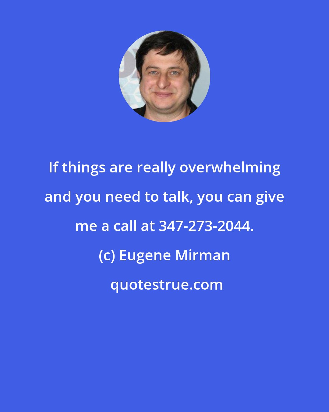 Eugene Mirman: If things are really overwhelming and you need to talk, you can give me a call at 347-273-2044.