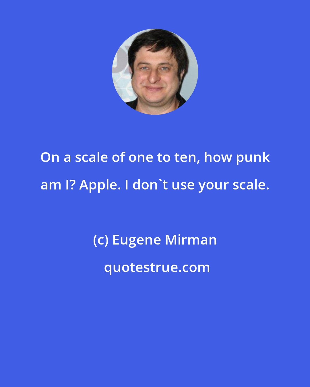 Eugene Mirman: On a scale of one to ten, how punk am I? Apple. I don't use your scale.