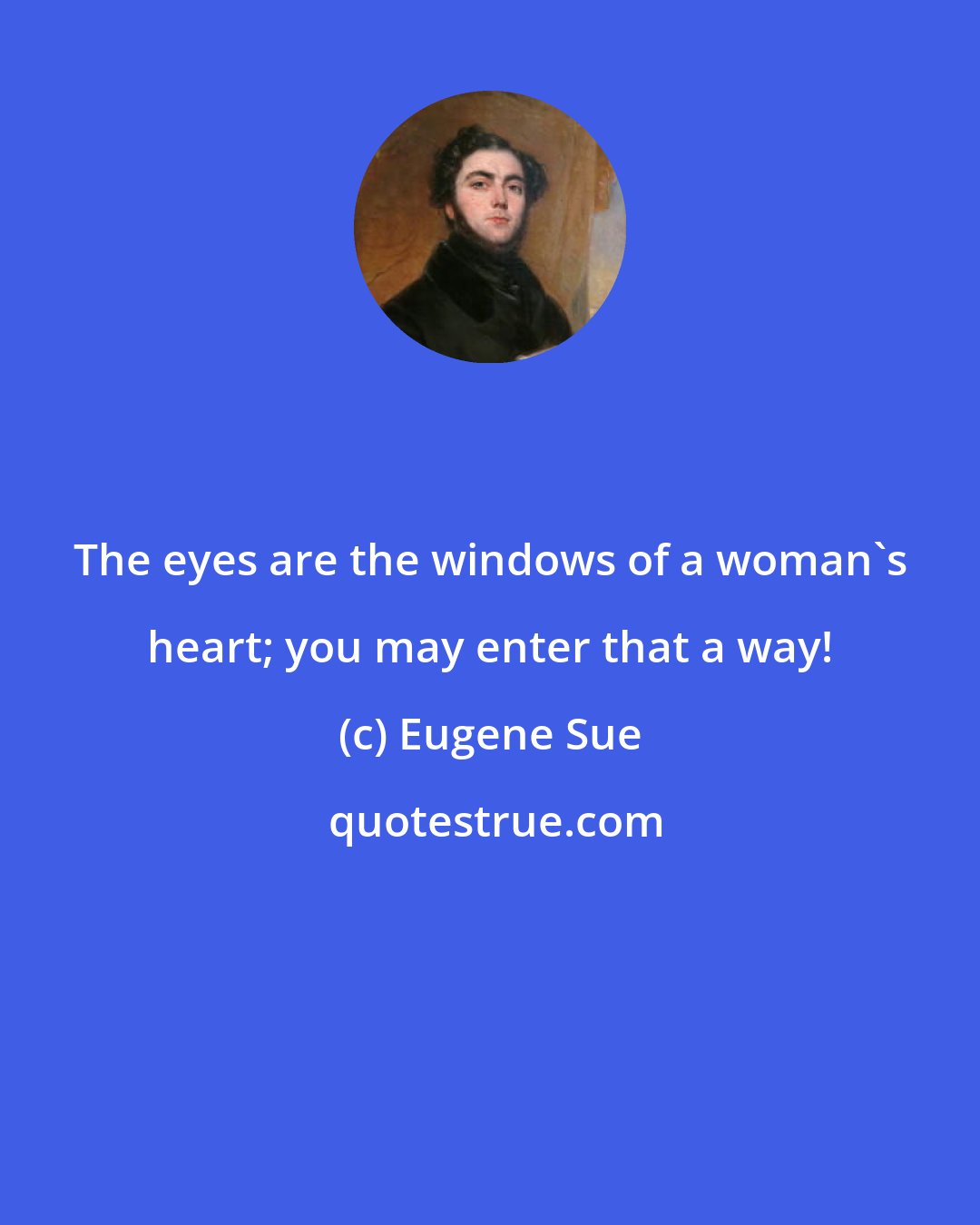 Eugene Sue: The eyes are the windows of a woman's heart; you may enter that a way!