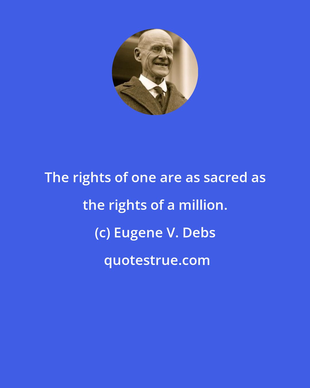 Eugene V. Debs: The rights of one are as sacred as the rights of a million.