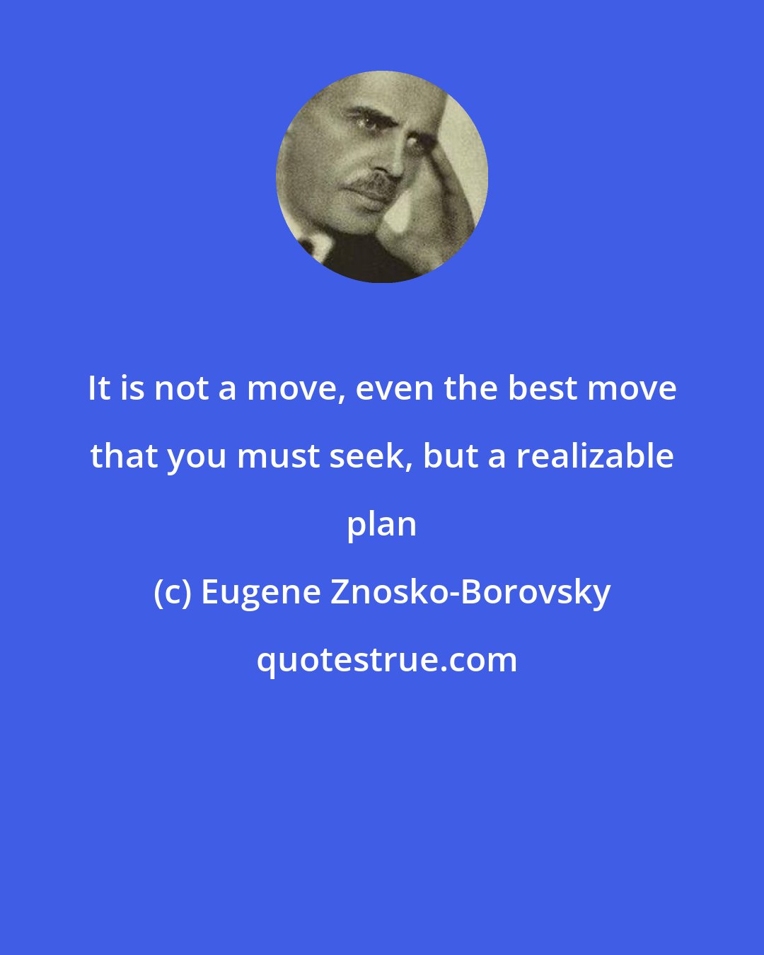 Eugene Znosko-Borovsky: It is not a move, even the best move that you must seek, but a realizable plan