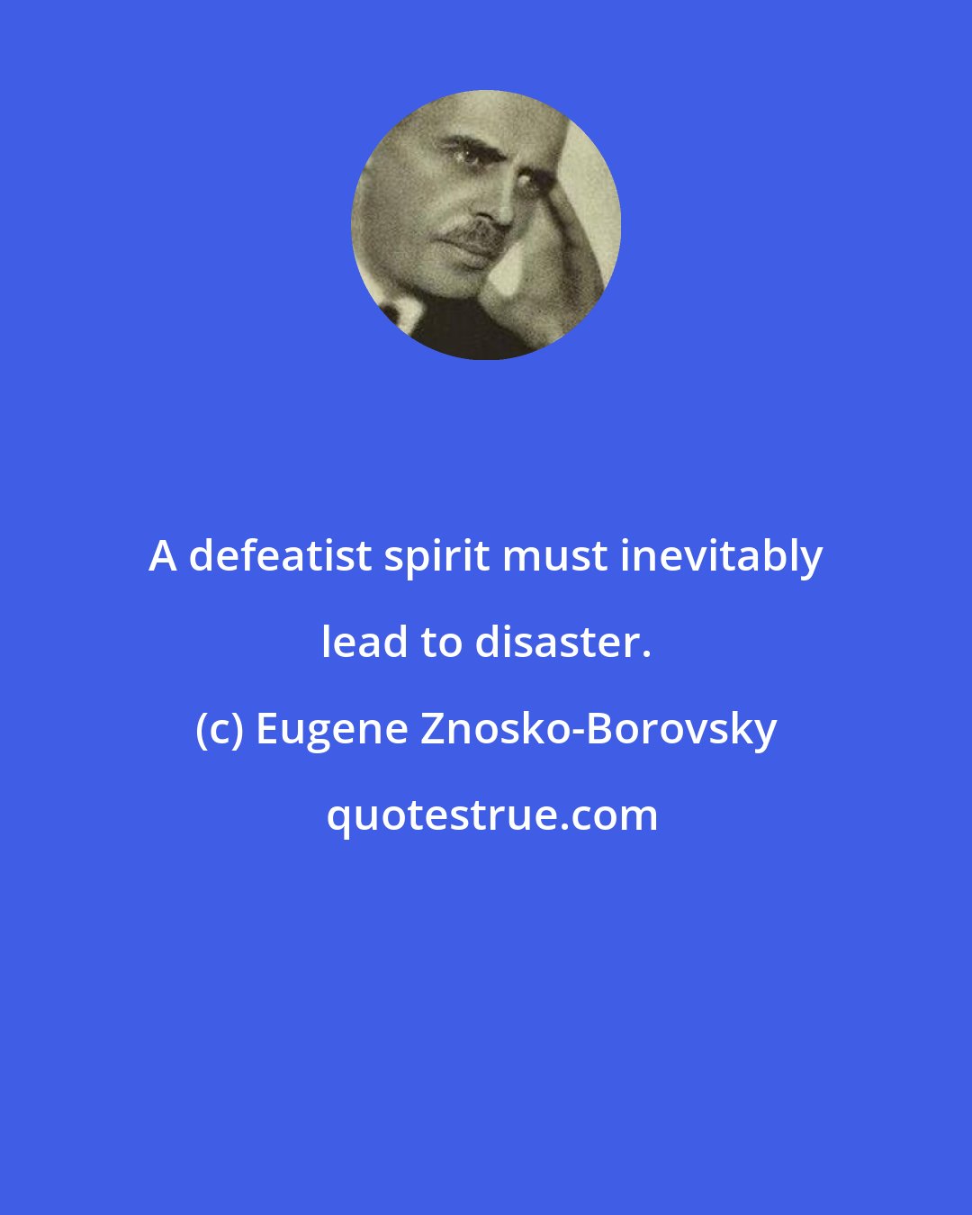 Eugene Znosko-Borovsky: A defeatist spirit must inevitably lead to disaster.